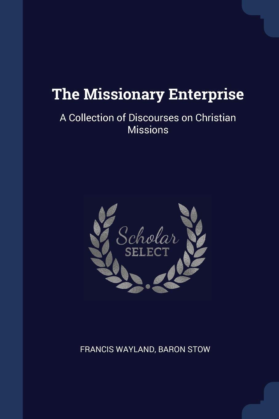 The Missionary Enterprise: A Collection of Discourses on Christian Missions Politics & History