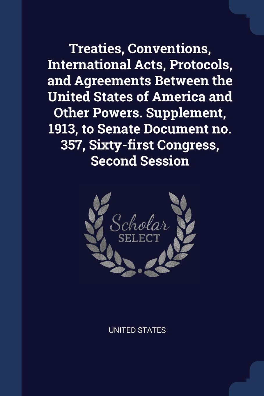 Treaties, Conventions, International Acts, Protocols, and Agreements Between the United States of America and Other Powers. Supplement, 1913, to ... No. 357, Sixty-First Congress, Second Session Politics & History