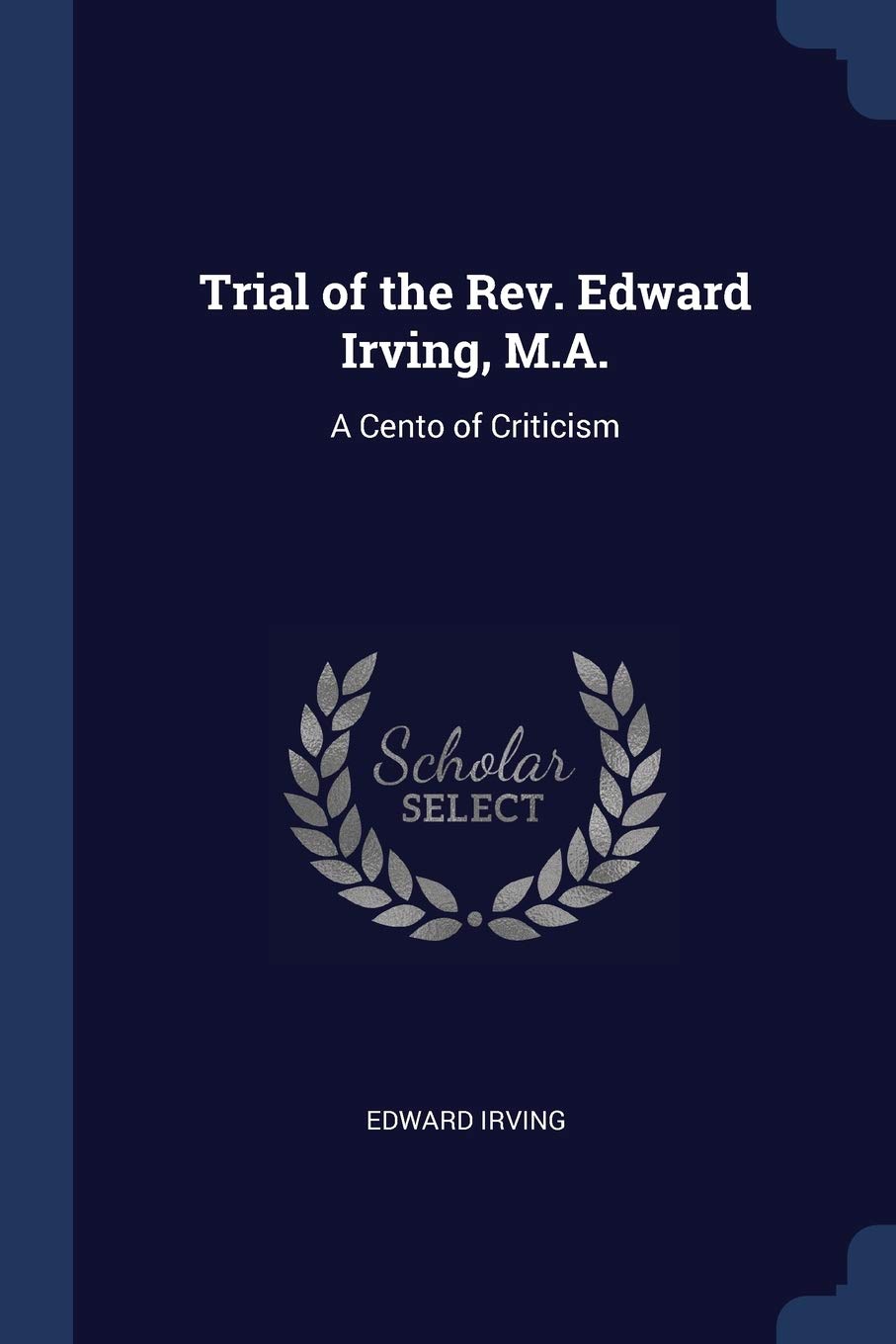Trial of the Rev. Edward Irving, M.A.: A Cento of Criticism Essays & Short Stories