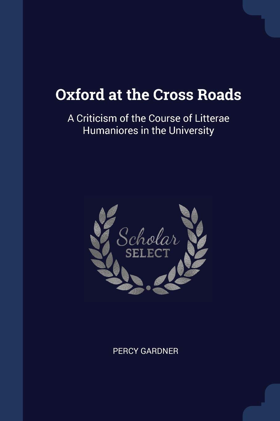 Oxford at the Cross Roads: A Criticism of the Course of Litterae Humaniores in the University Learning & Reference