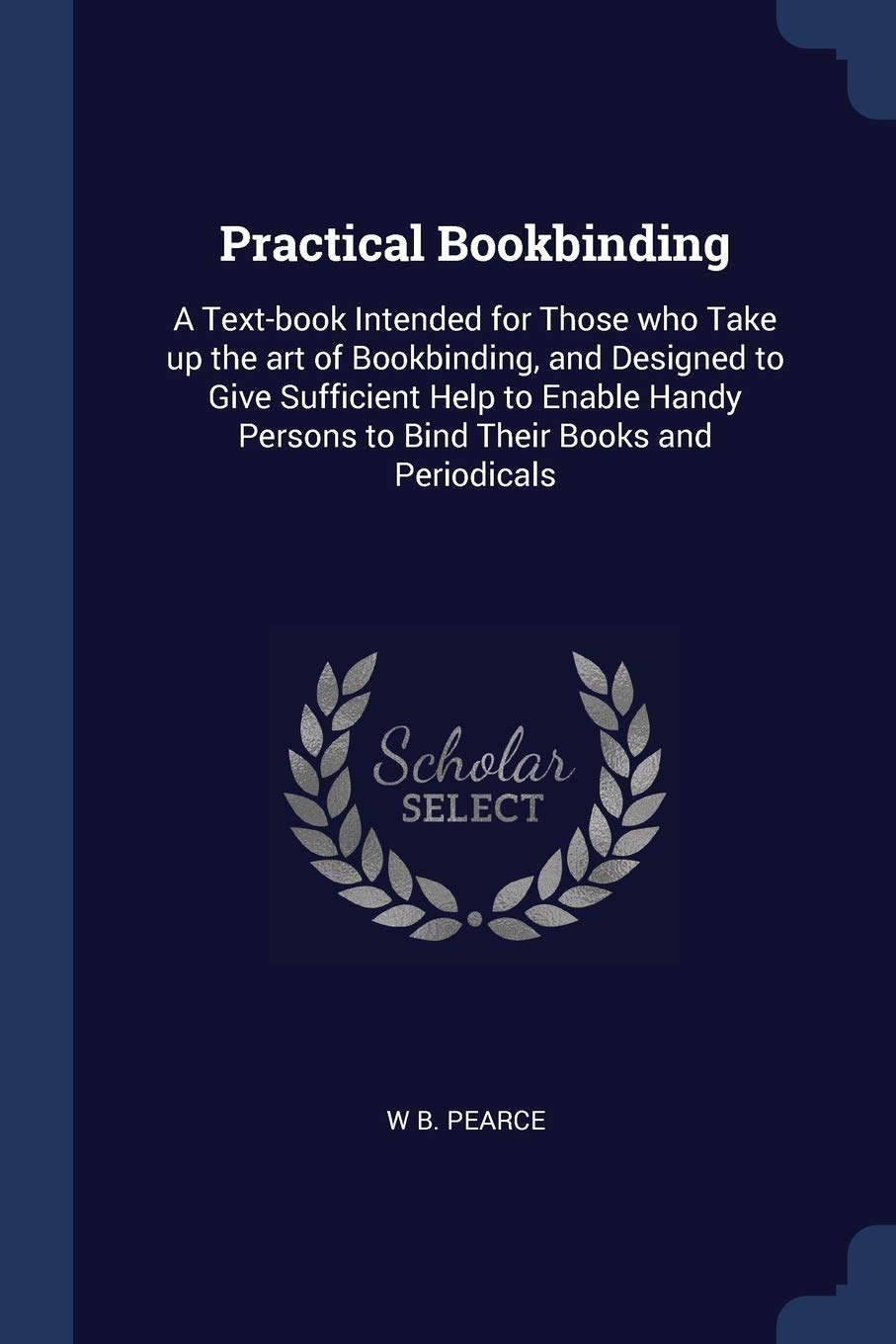 Practical Bookbinding: A Text-book Intended for Those who Take up the art of Bookbinding, and Designed to Give Sufficient Help to Enable Handy Persons to Bind Their Books and Periodicals Hobbies & Crafts