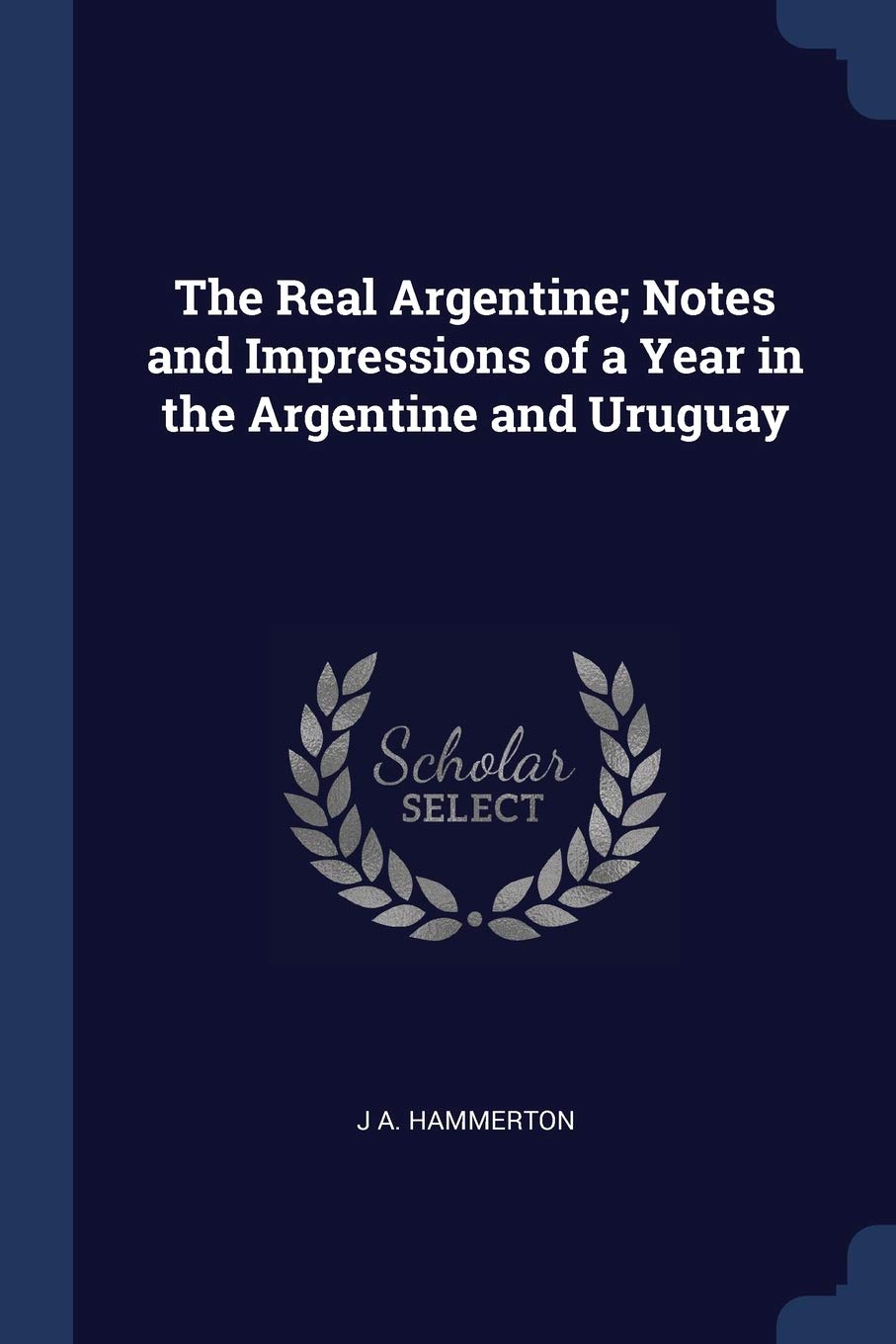 The Real Argentine; Notes and Impressions of a Year in the Argentine and Uruguay Politics & History