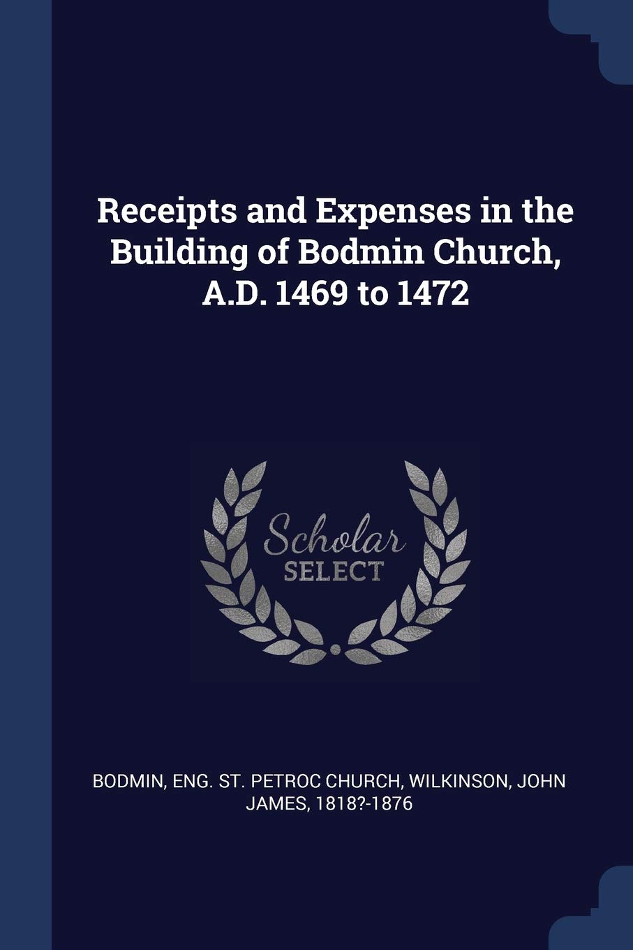 Receipts and Expenses in the Building of Bodmin Church, A.D. 1469 to 1472 Politics & History