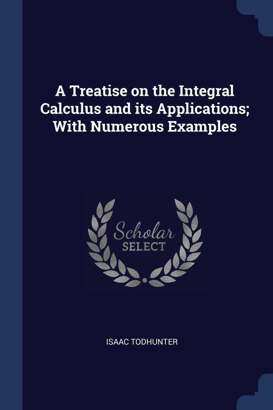 A Treatise on the Integral Calculus and Its Applications; With Numerous Examples Politics & History