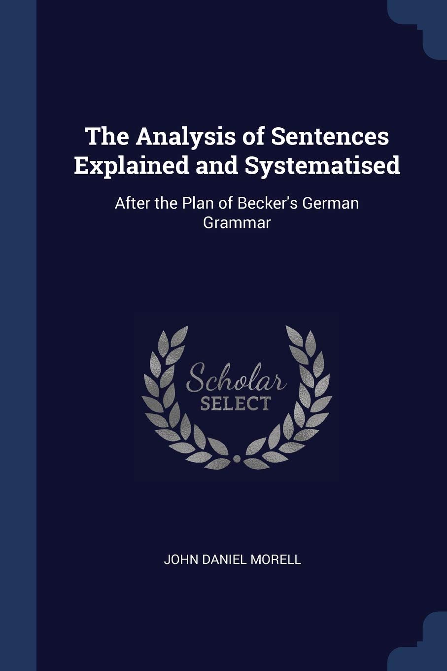 The Analysis of Sentences Explained and Systematised: After the Plan of Becker's German Grammar Politics & History