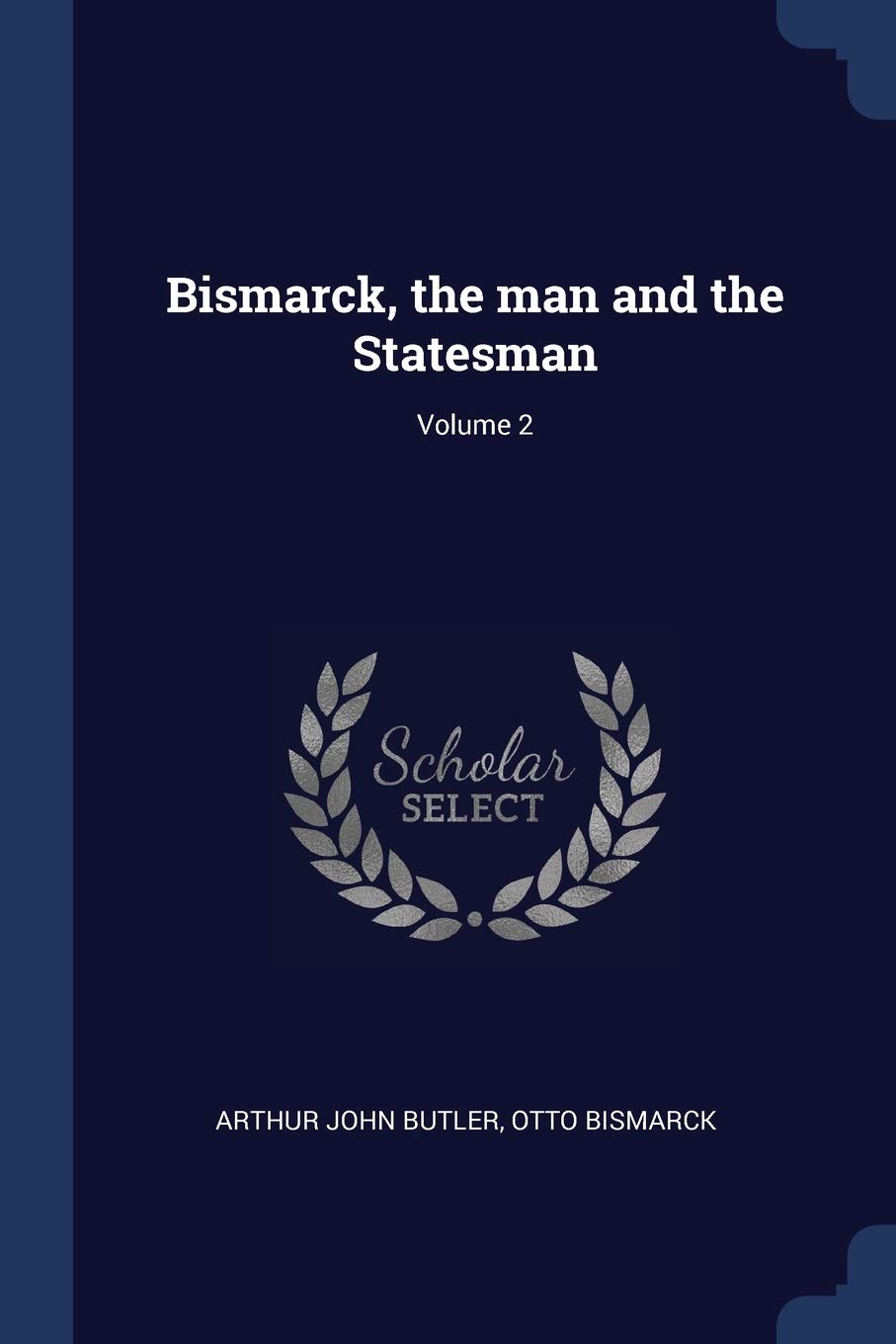 Bismarck, the Man and the Statesman; Vol Politics & History