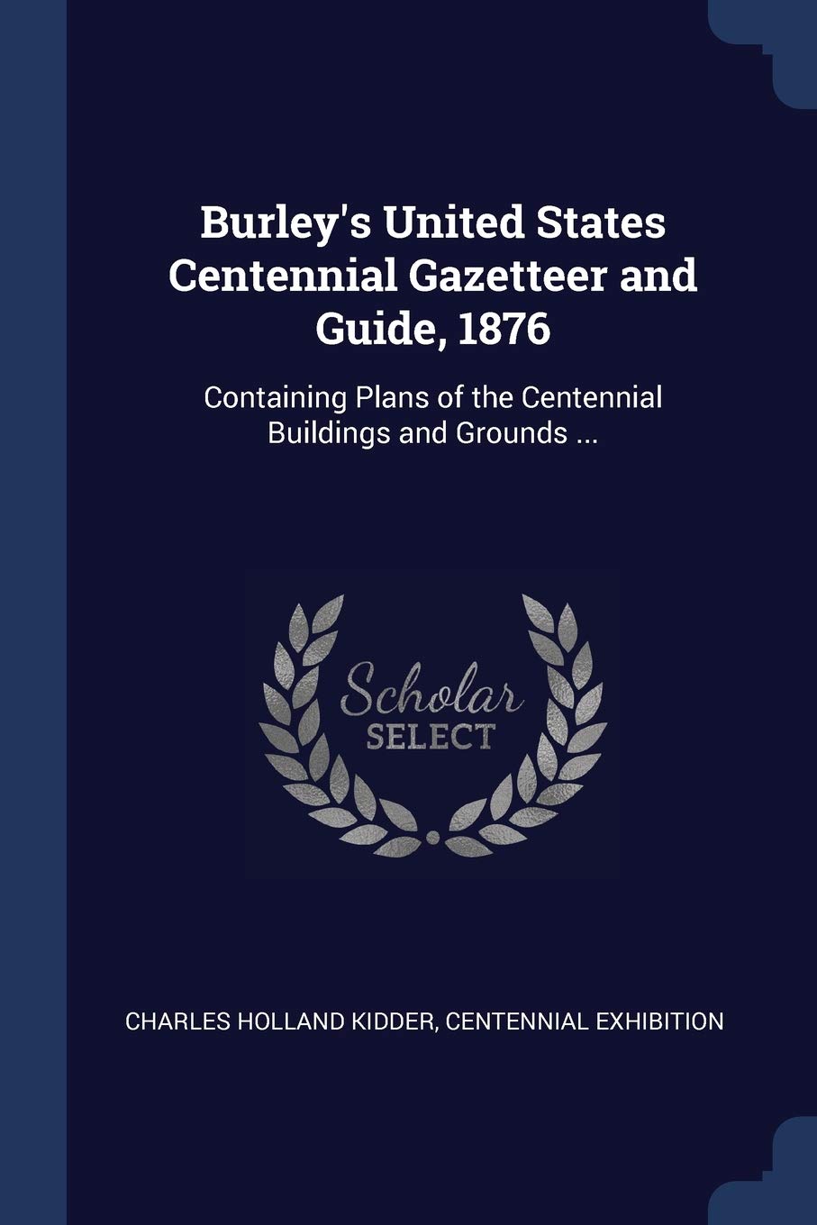 Burley's United States Centennial Gazetteer and Guide, 1876: Containing Plans of the Centennial Buildings and Grounds ... Politics & History