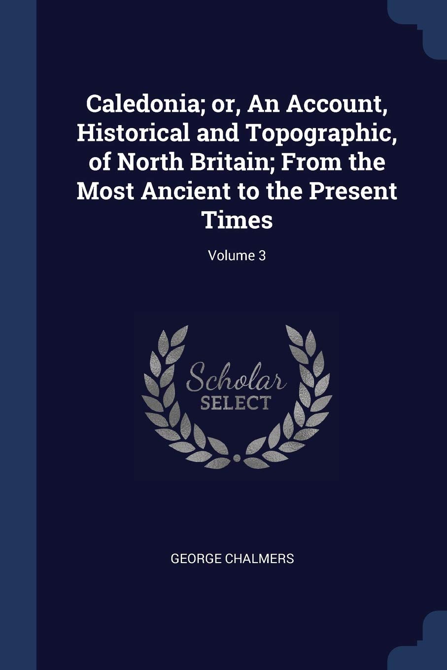 Caledonia; or, An Account, Historical and Topographic, of North Britain; From the Most Ancient to the Present Times; Volume 3 Politics & History