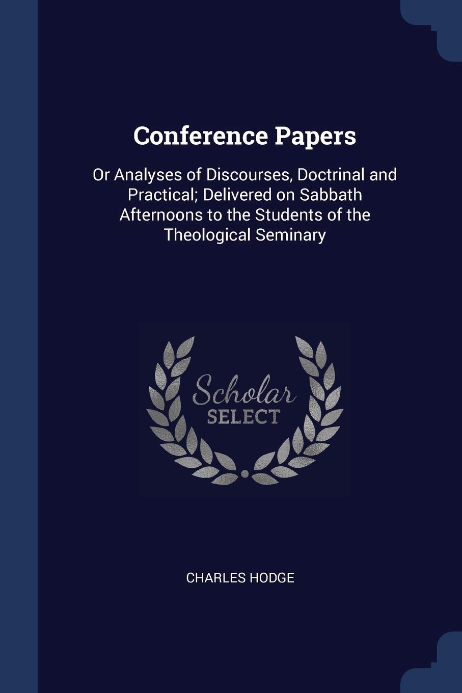 Conference Papers: Or Analyses of Discourses, Doctrinal and Practical; Delivered on Sabbath Afternoons to the Students of the Theological Seminary Politics & History