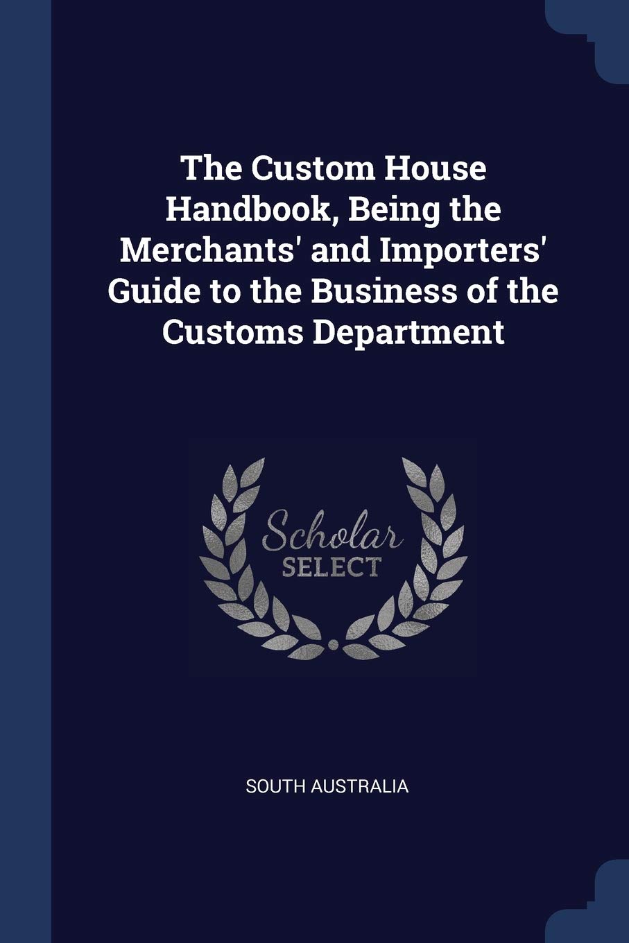 The Custom House Handbook, Being the Merchants' and Importers' Guide to the Business of the Customs Department Politics & History