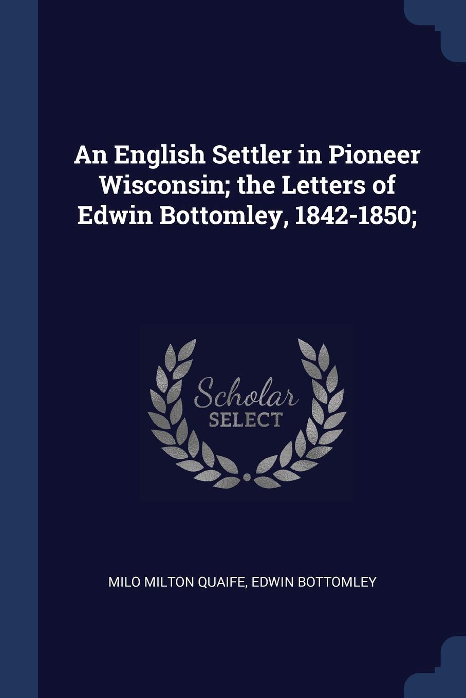 An English Settler in Pioneer Wisconsin; the Letters of Edwin Bottomley, 1842-1850; Politics & History
