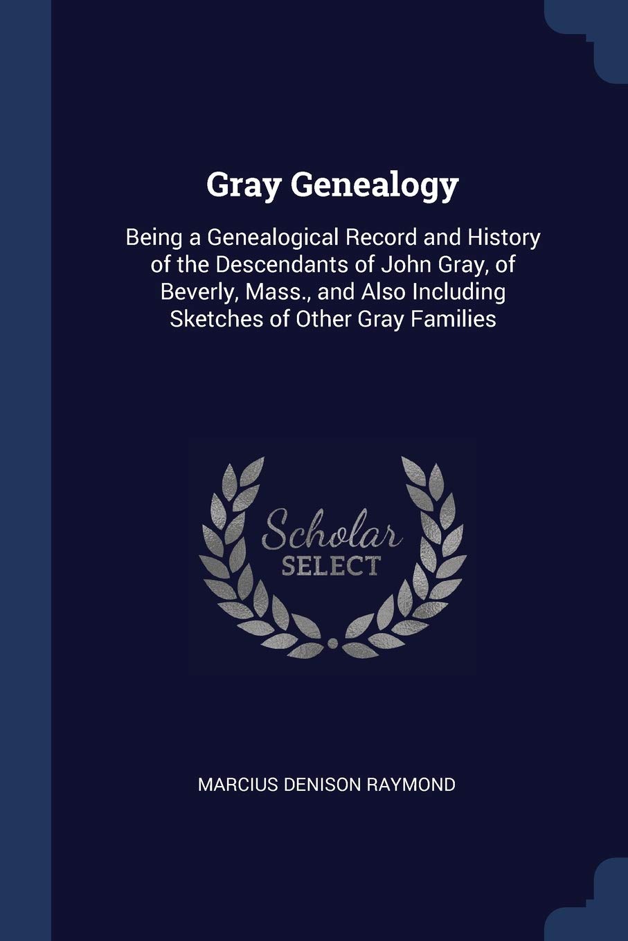 Gray Genealogy: Being a Genealogical Record and History of the Descendants of John Gray, of Beverly, Mass., and Also Including Sketches of Other Gray Families Contemporary literature Books