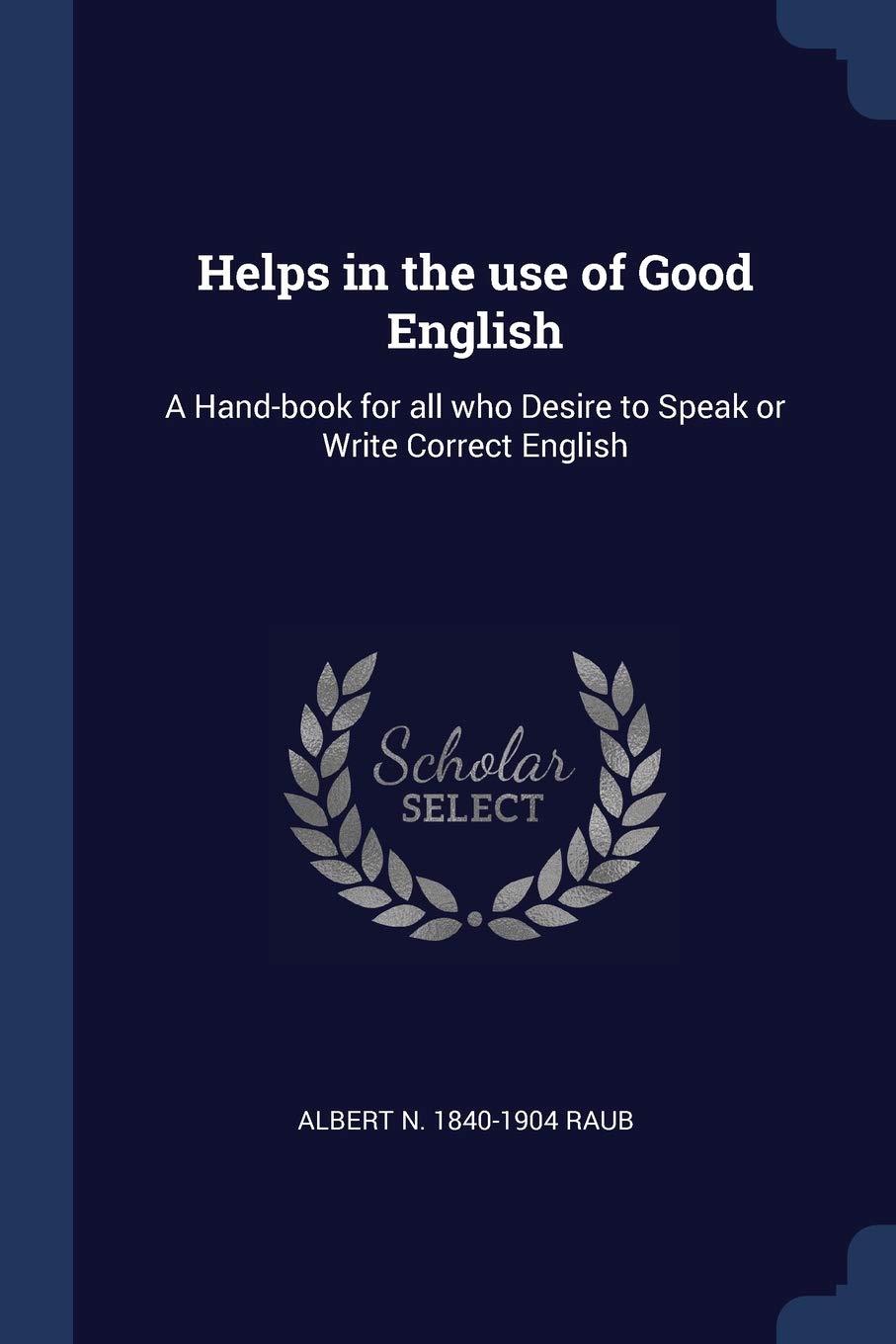 Helps in the use of Good English: A Hand-book for all who Desire to Speak or Write Correct English Politics & History