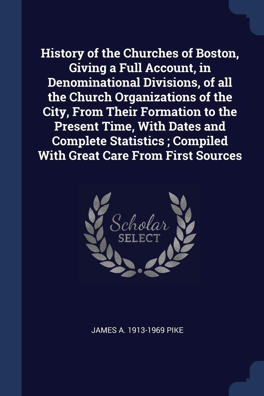History of the Churches of Boston, Giving a Full Account, in Denominational Divisions, of all the Church Organizations of the City, From Their ... Compiled With Great Care From First Sources Politics & History