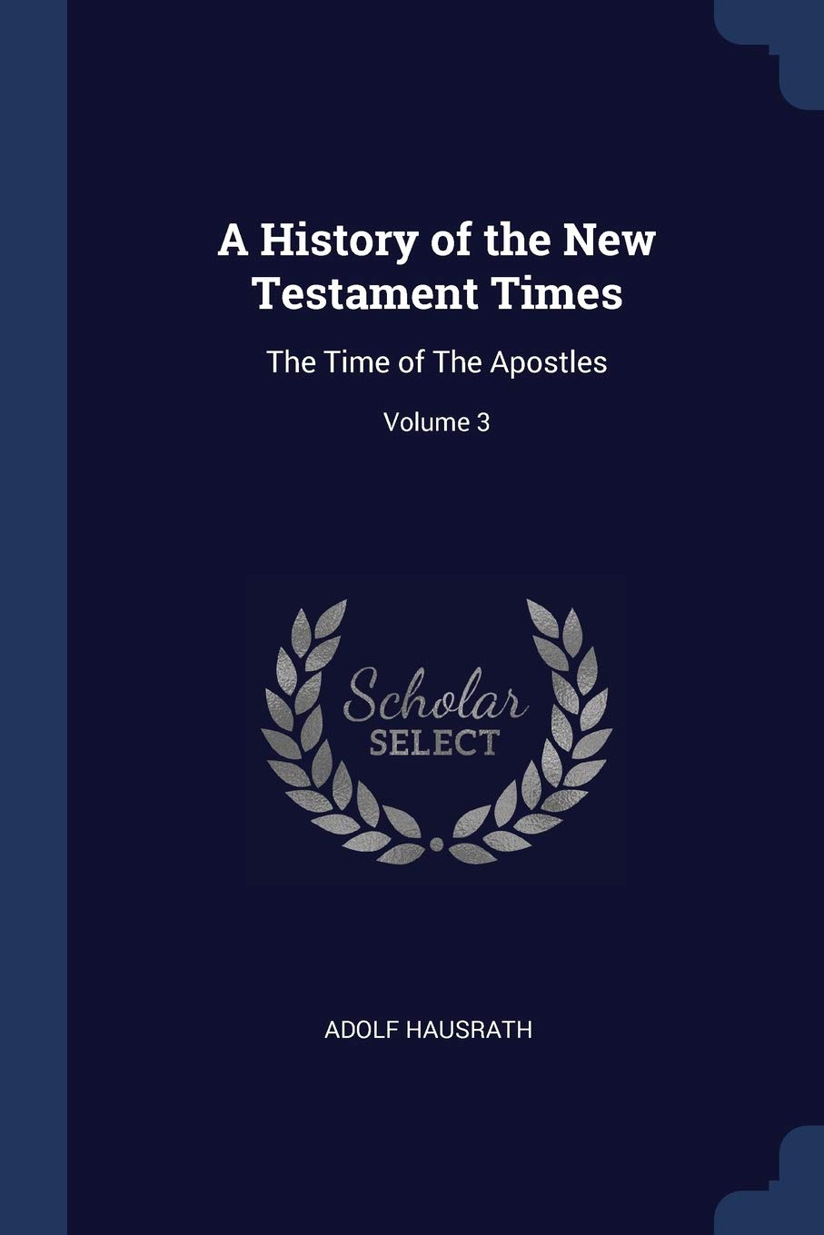 A History of the New Testament Times: The Time of the Apostles; Volume 3 Politics & History