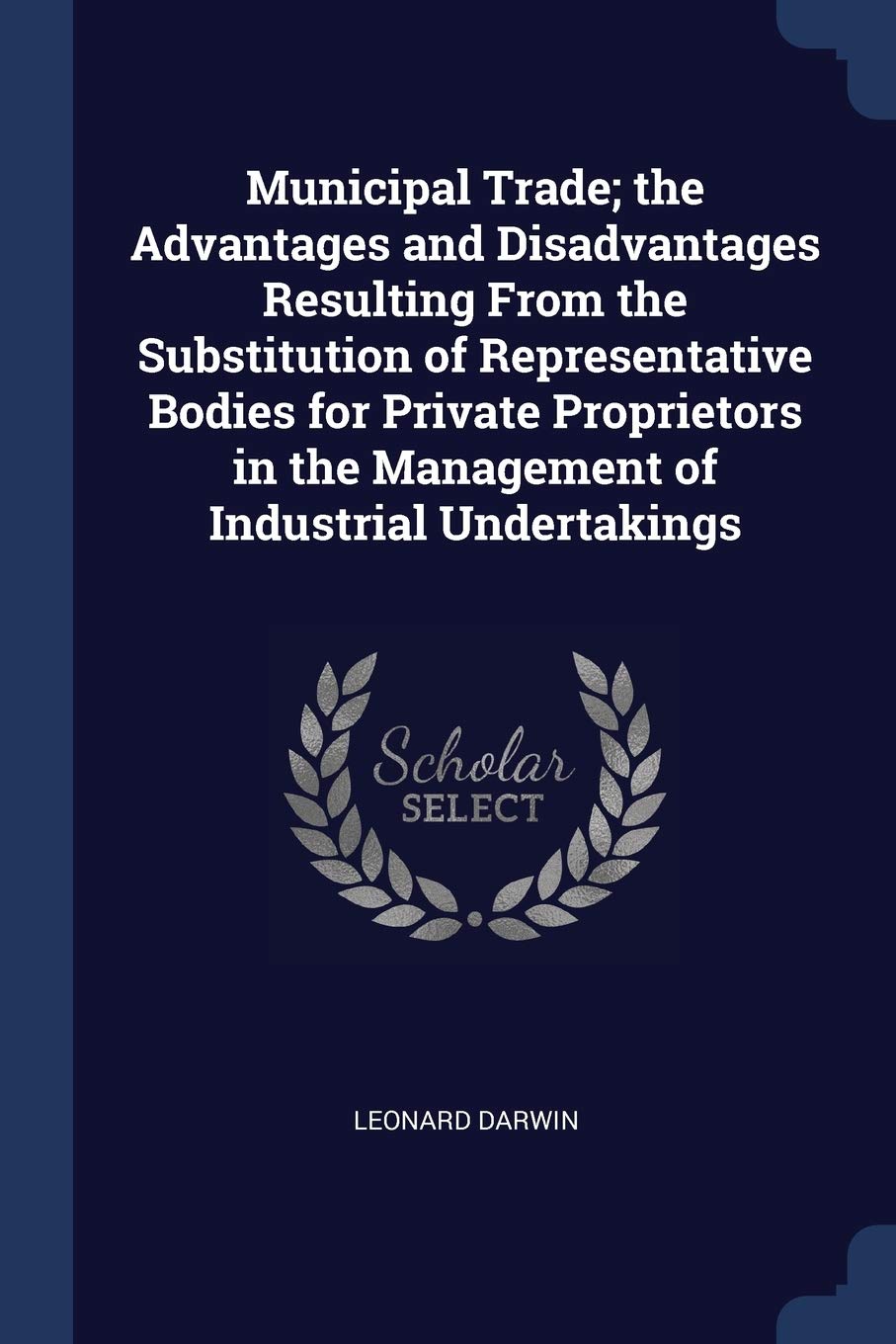 Municipal Trade; the Advantages and Disadvantages Resulting From the Substitution of Representative Bodies for Private Proprietors in the Management of Industrial Undertakings Business, Finance & Career