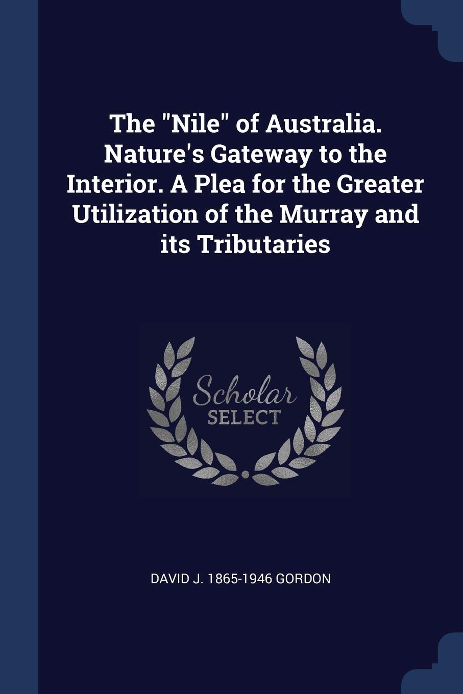 The Nile of Australia. Nature's Gateway to the Interior. A Plea for the Greater Utilization of the Murray and its Tributaries Politics & History