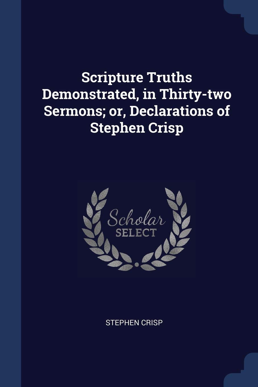 Scripture Truths Demonstrated, in Thirty-two Sermons; or, Declarations of Stephen Crisp Politics & History