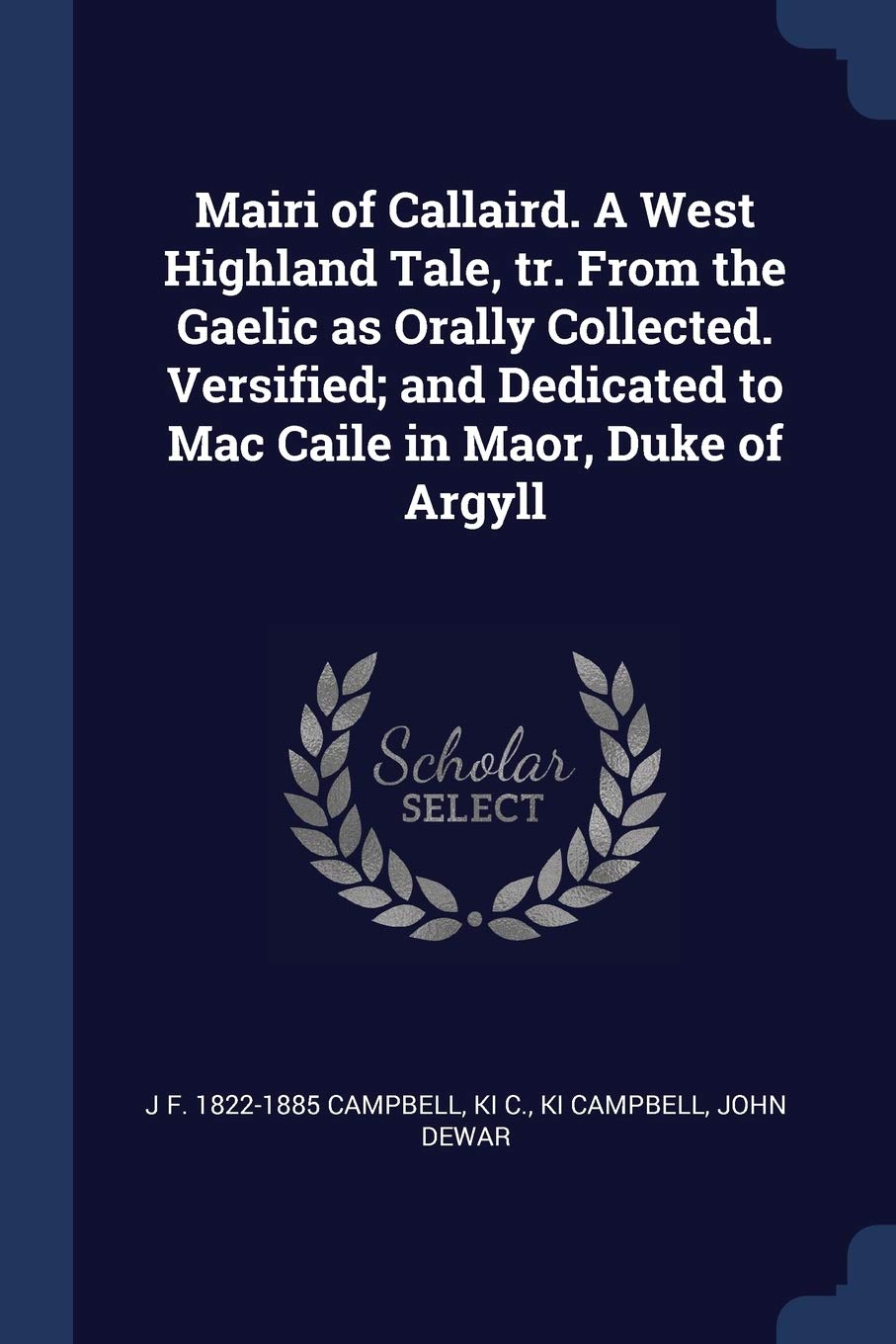 Mairi of Callaird. A West Highland Tale, tr. From the Gaelic as Orally Collected. Versified; and Dedicated to Mac Caile in Maor, Duke of Argyll Politics & History