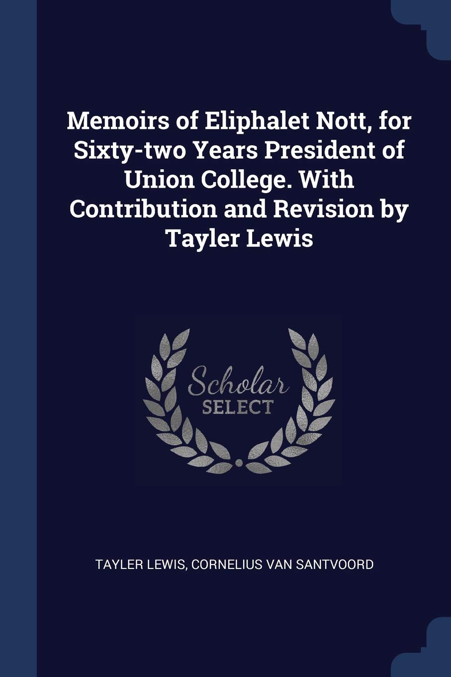 Memoirs of Eliphalet Nott, for Sixty-two Years President of Union College. With Contribution and Revision by Tayler Lewis Politics & History