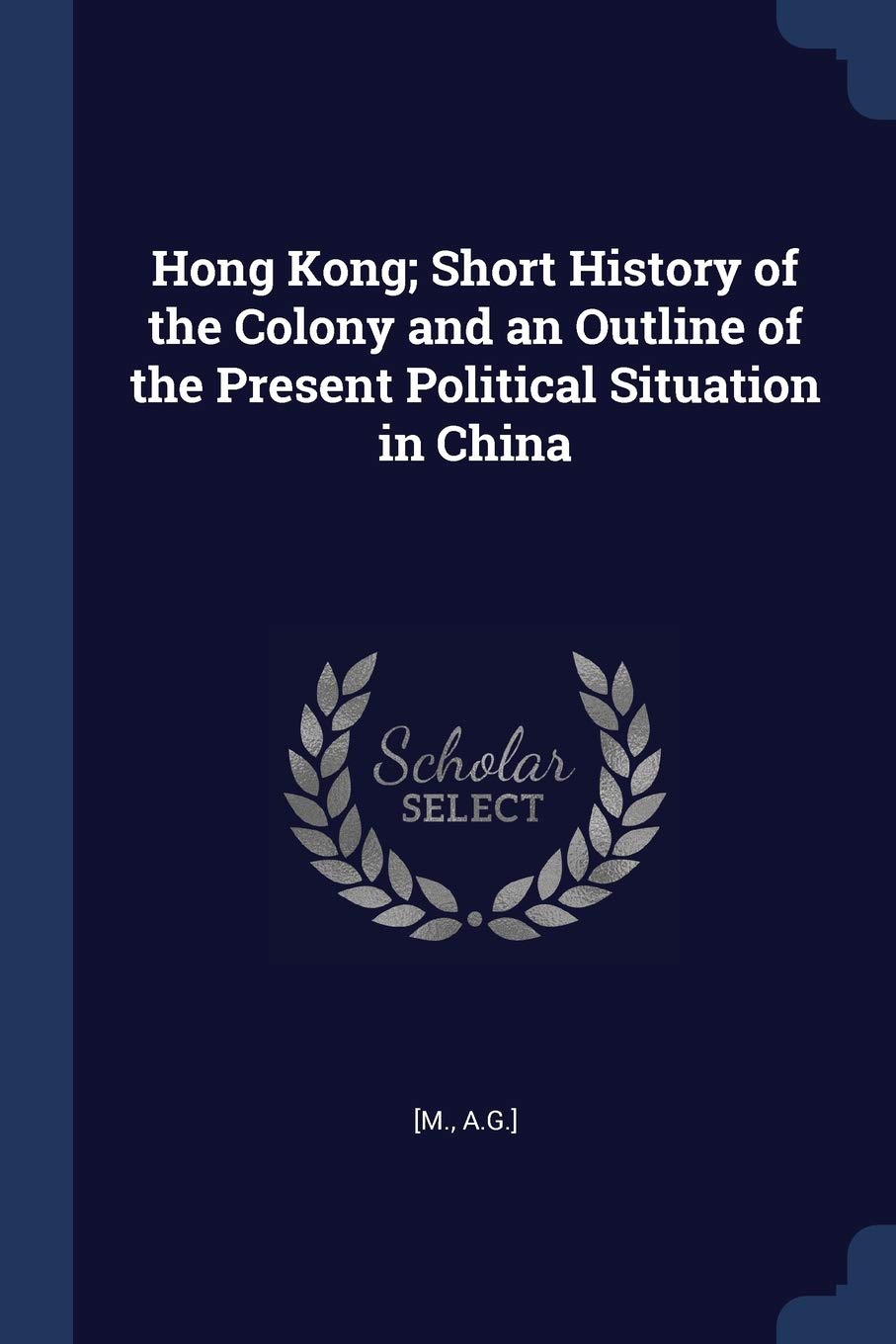 Hong Kong; Short History of the Colony and an Outline of the Present Political Situation in China Politics & History