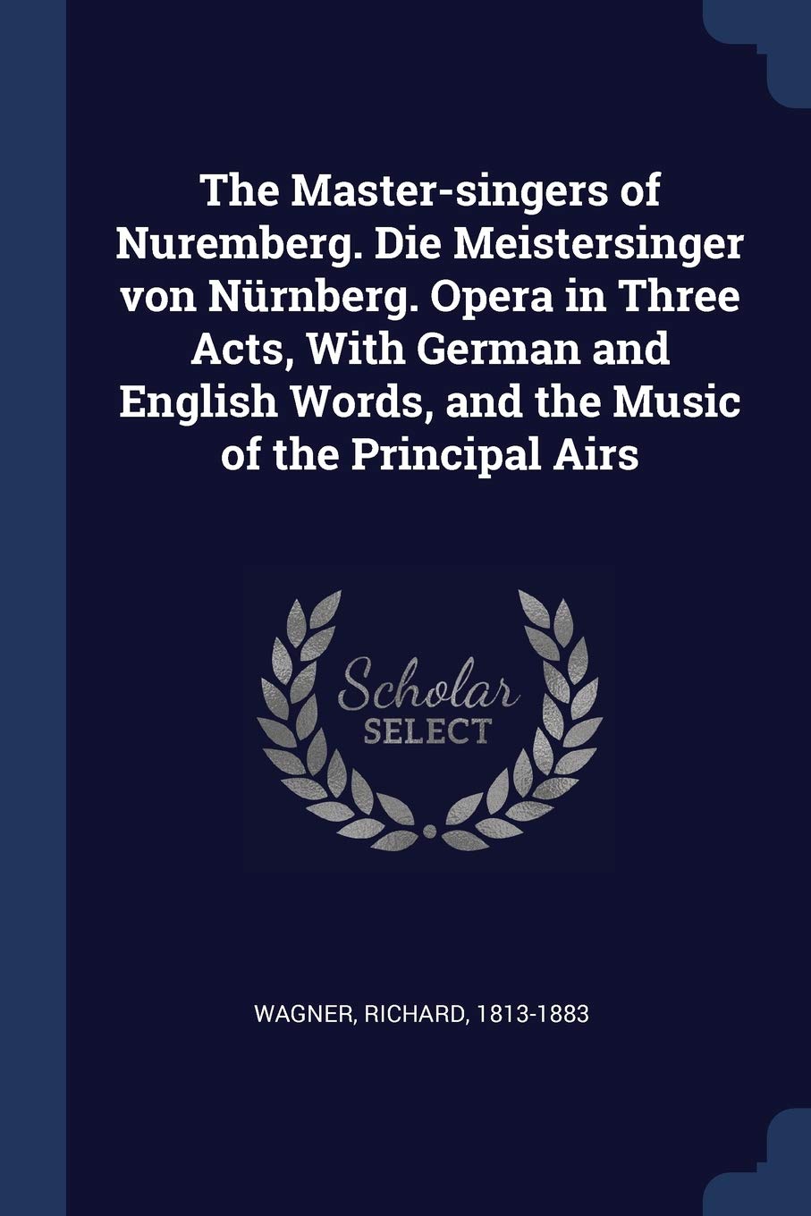 The Master-singers of Nuremberg. Die Meistersinger von Nürnberg. Opera in Three Acts, With German and English Words, and the Music of the Principal Airs Politics & History