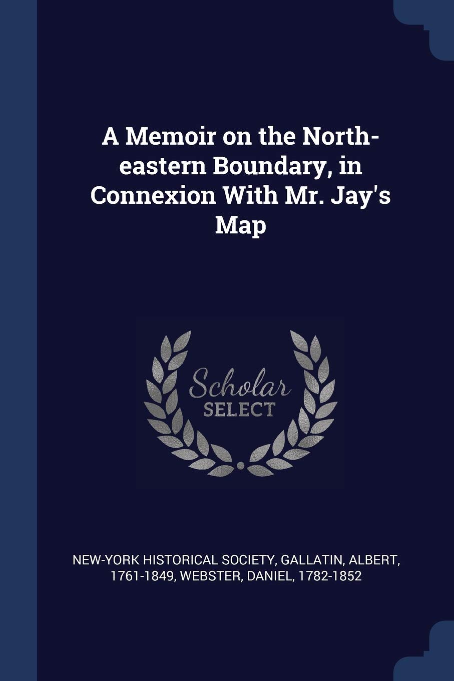 A Memoir on the North-eastern Boundary, in Connexion With Mr. Jay's Map Politics & History