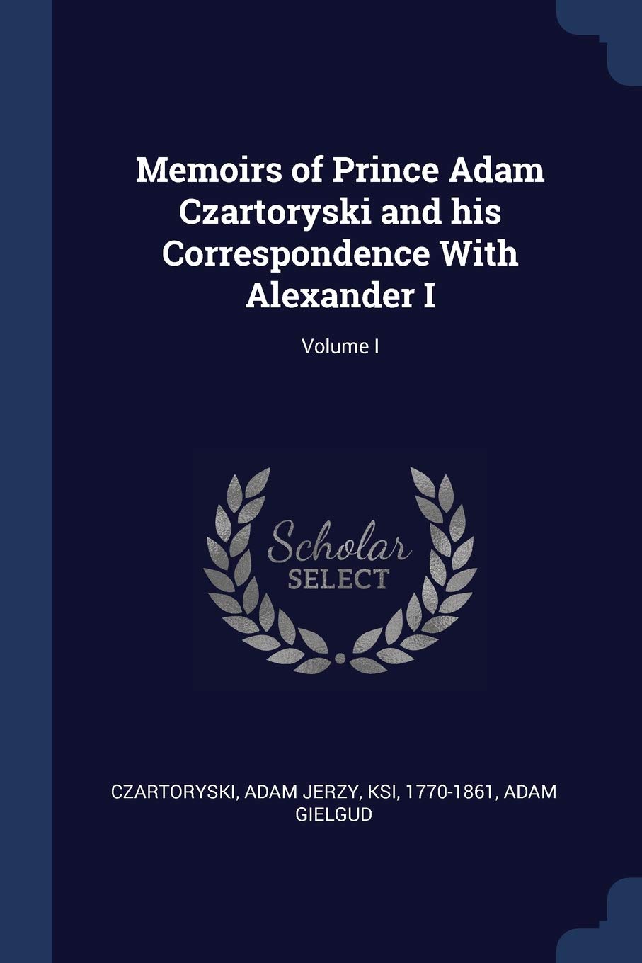 Memoirs of Prince Adam Czartoryski and his Correspondence With Alexander I; Volume I Politics & History