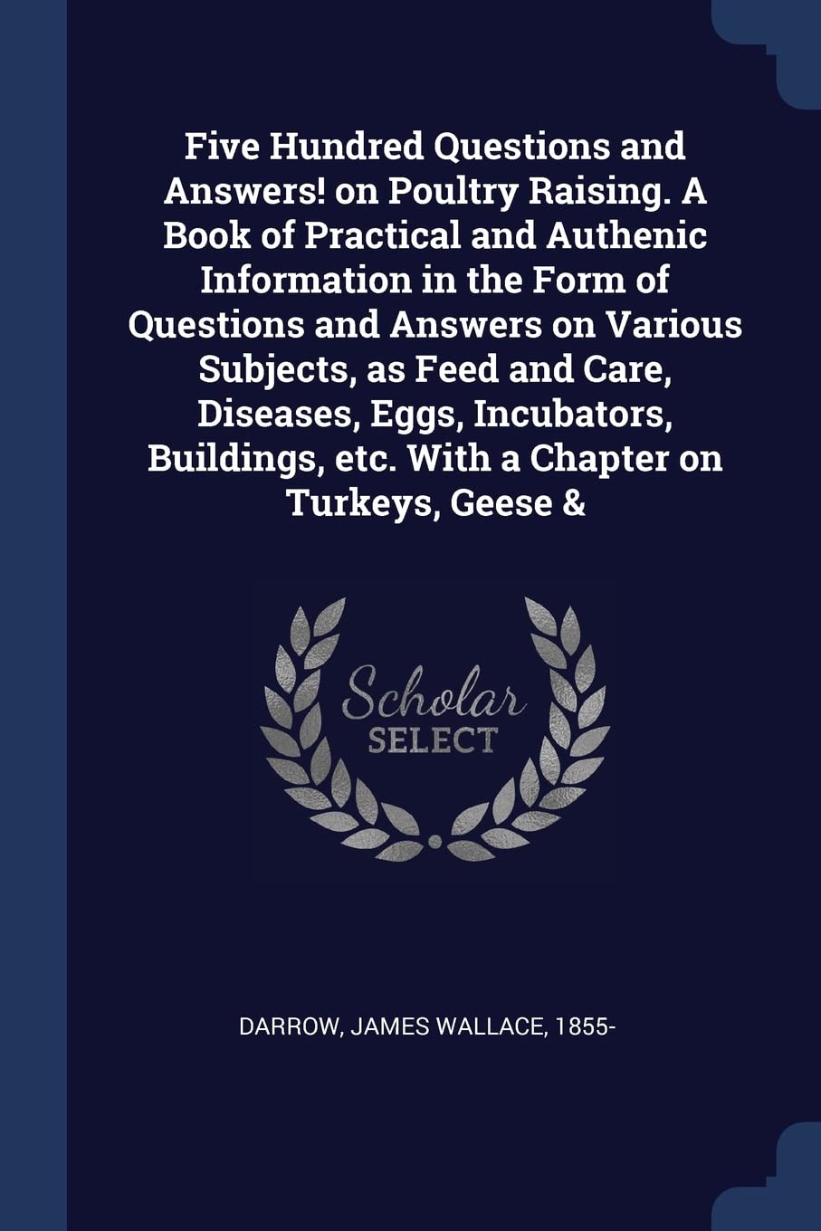 Five Hundred Questions and Answers! on Poultry Raising. A Book of Practical and Authenic Information in the Form of Questions and Answers on Various ... etc. With a Chapter on Turkeys, Geese & Politics & History