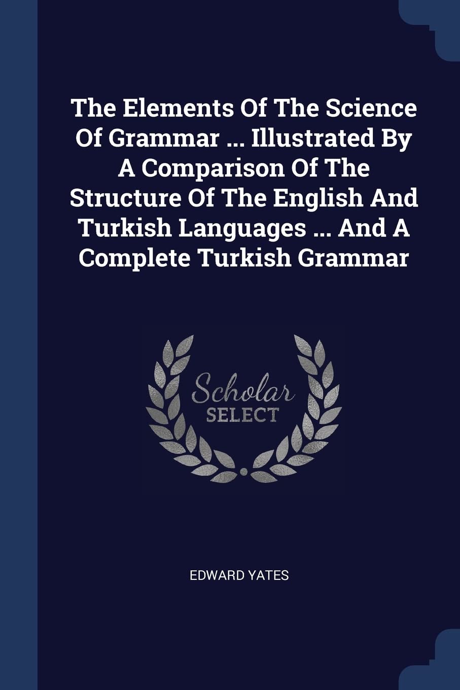 The Elements Of The Science Of Grammar ... Illustrated By A Comparison Of The Structure Of The English And Turkish Languages ... And A Complete Turkish Grammar Politics & History