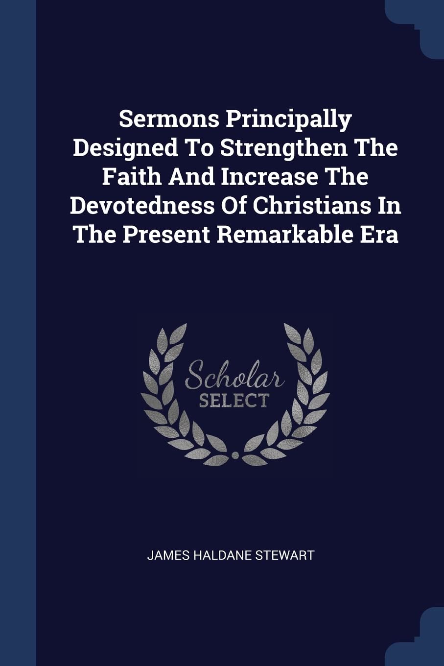 Sermons Principally Designed To Strengthen The Faith And Increase The Devotedness Of Christians In The Present Remarkable Era Politics & History