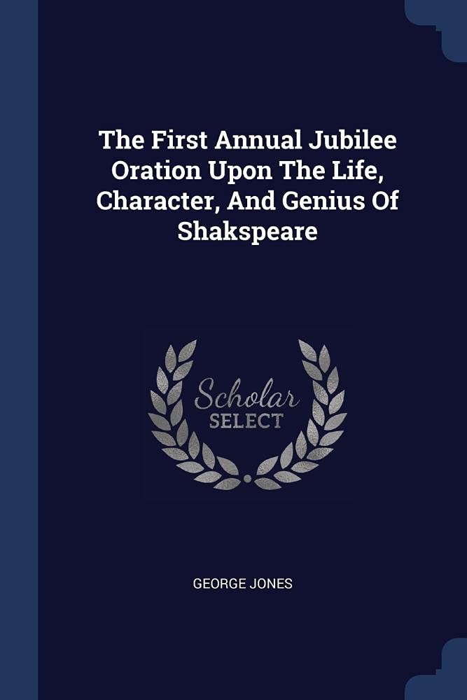 The First Annual Jubilee Oration Upon The Life, Character, And Genius Of Shakspeare Politics & History
