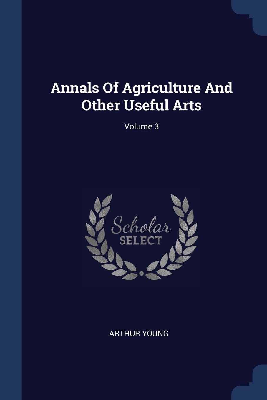 Annals Of Agriculture And Other Useful Arts; Volume 3 Business, Finance & Career