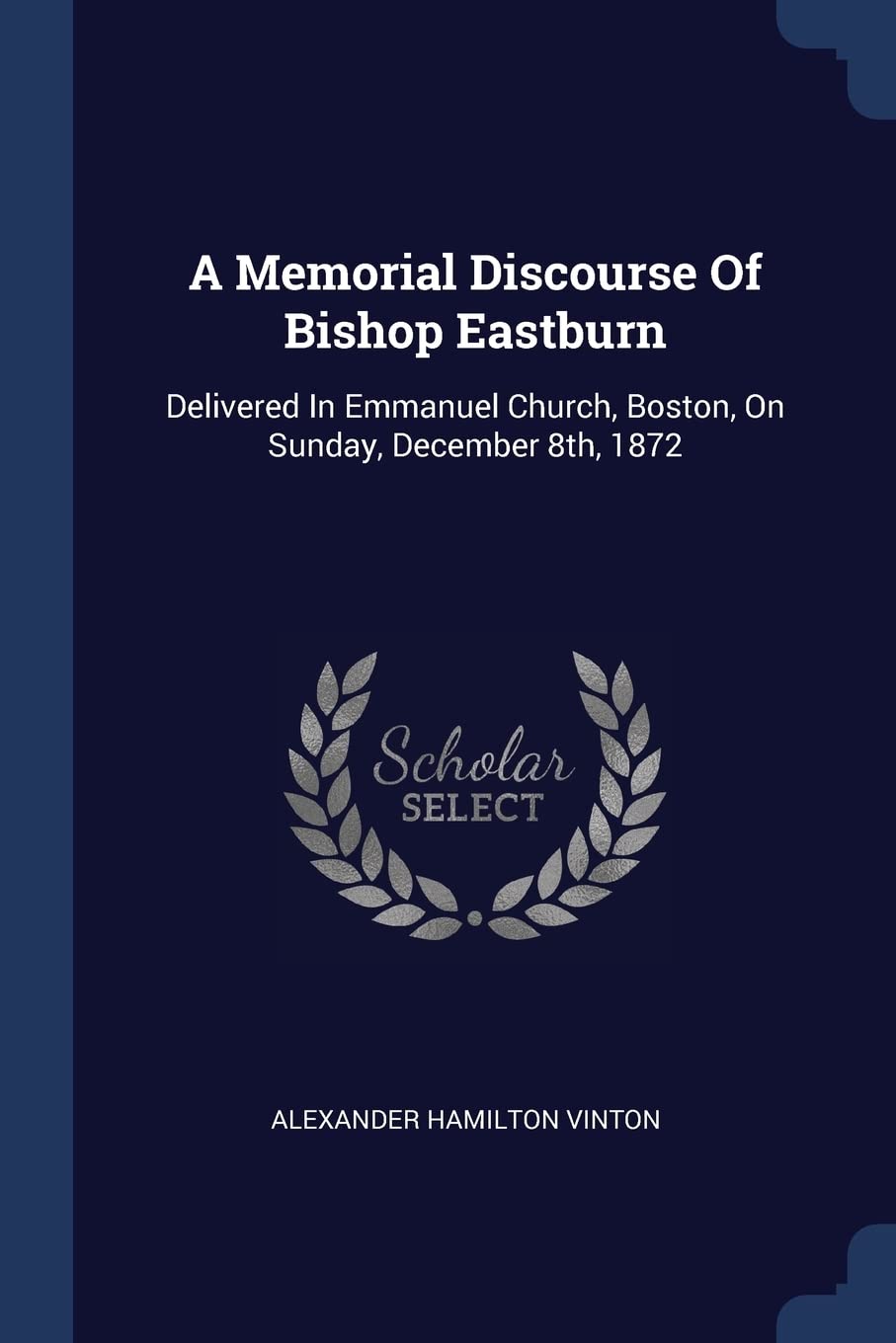 A Memorial Discourse Of Bishop Eastburn: Delivered In Emmanuel Church, Boston, On Sunday, December 8th, 1872 Politics & History