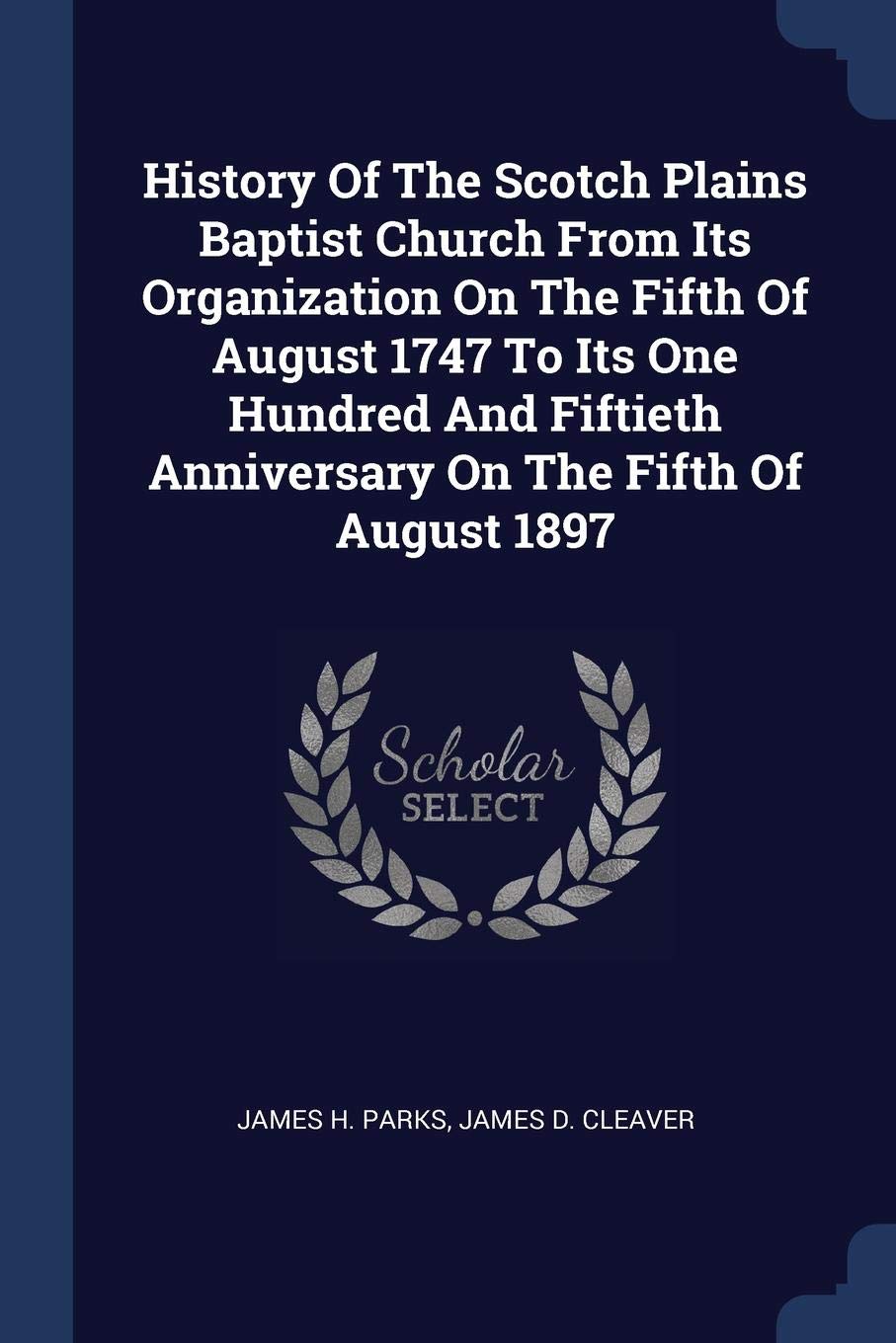 History Of The Scotch Plains Baptist Church From Its Organization On The Fifth Of August 1747 To Its One Hundred And Fiftieth Anniversary On The Fifth Of August 1897 Politics & History