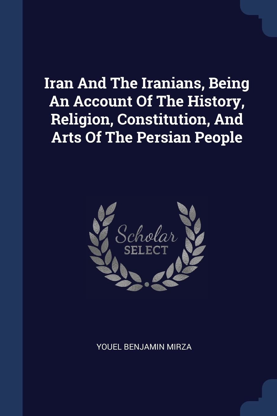 Iran And The Iranians, Being An Account Of The History, Religion, Constitution, And Arts Of The Persian People Politics & History
