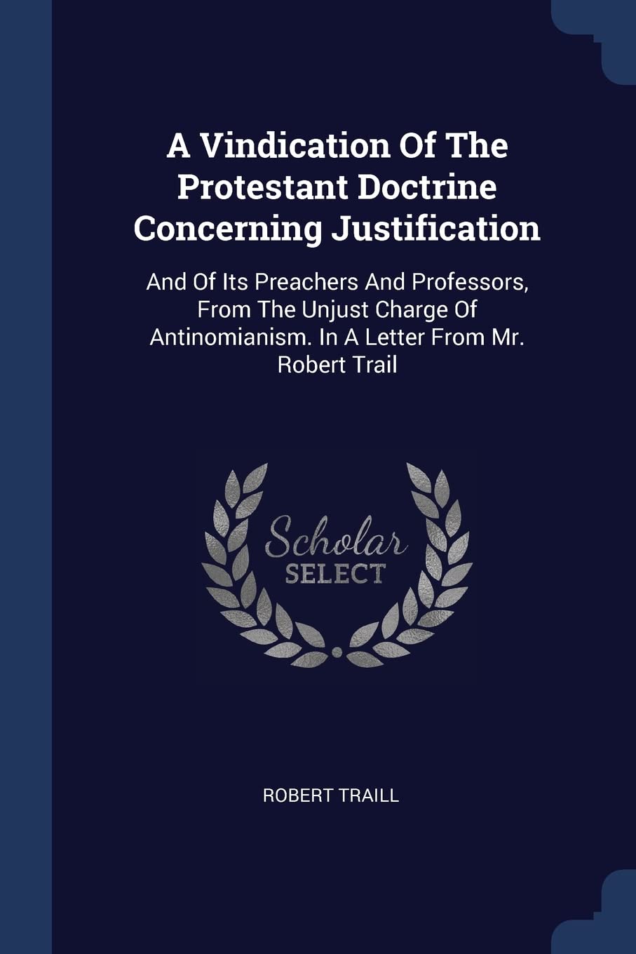 A Vindication Of The Protestant Doctrine Concerning Justification: And Of Its Preachers And Professors, From The Unjust Charge Of Antinomianism. In A Politics & History