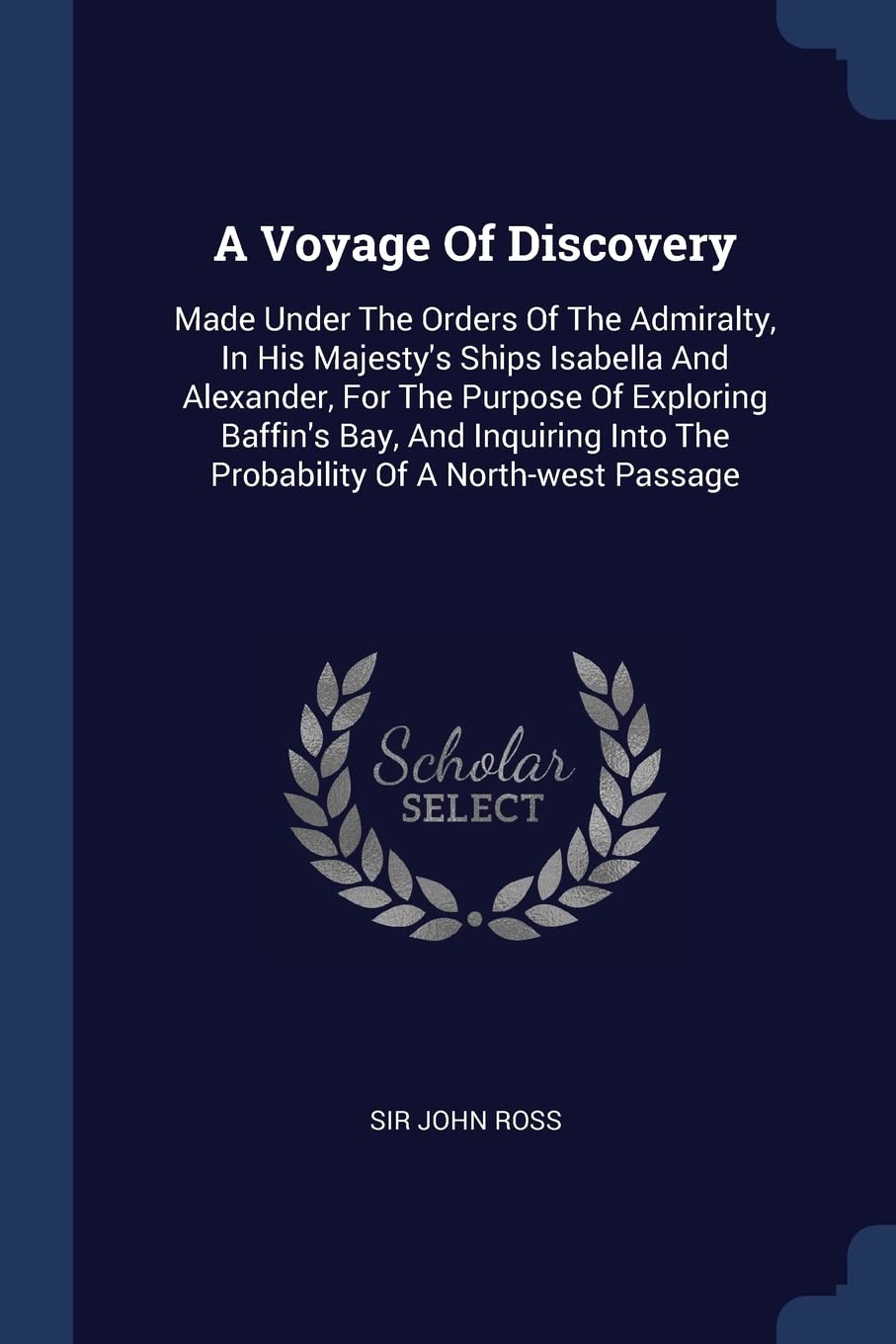A Voyage Of Discovery: Made Under The Orders Of The Admiralty, In His Majesty's Ships Isabella And Alexander, For The Purpose Of Exploring Baffin's ... Into The Probability Of A North-west Passage Politics & History