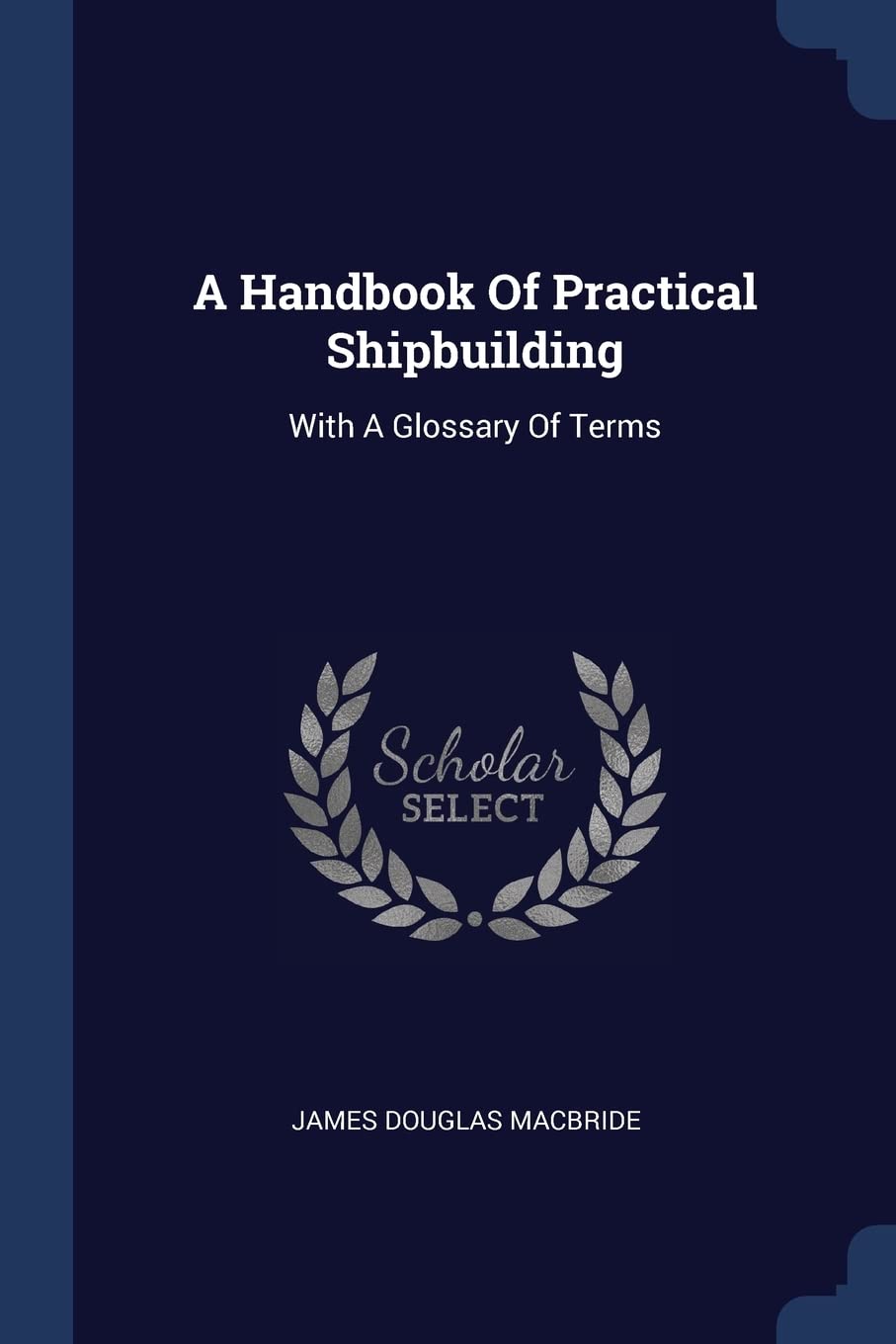 A Handbook Of Practical Shipbuilding: With A Glossary Of Terms Business & Technology
