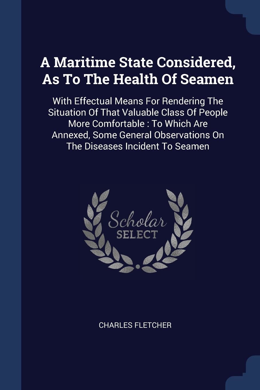 A Maritime State Considered, As To The Health Of Seamen: With Effectual Means For Rendering The Situation Of That Valuable Class Of People More ... On The Diseases Incident To Seamen Politics & History