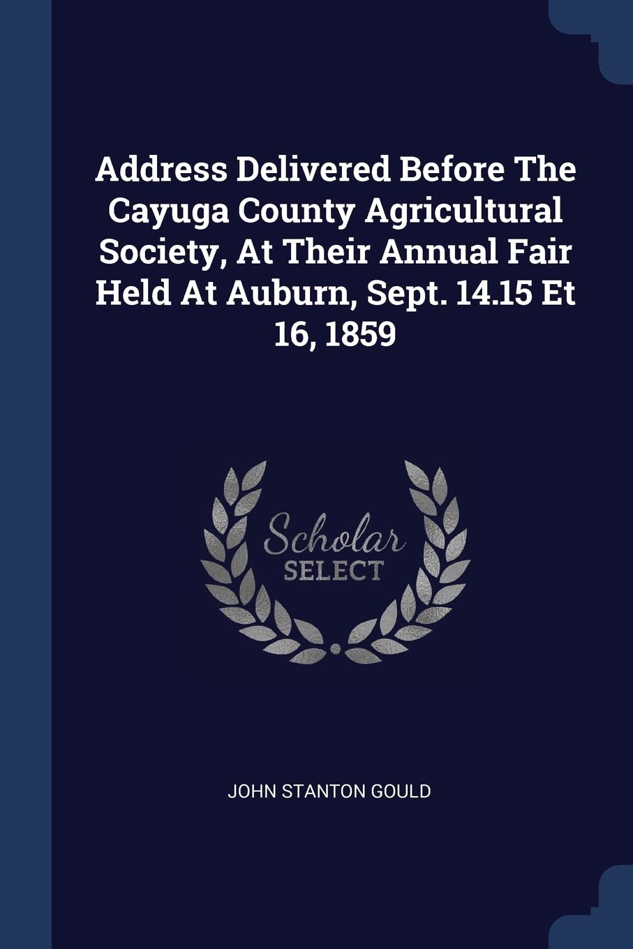 Address Delivered Before The Cayuga County Agricultural Society, At Their Annual Fair Held At Auburn, Sept. 14.15 Et 16, 1859 Politics & History