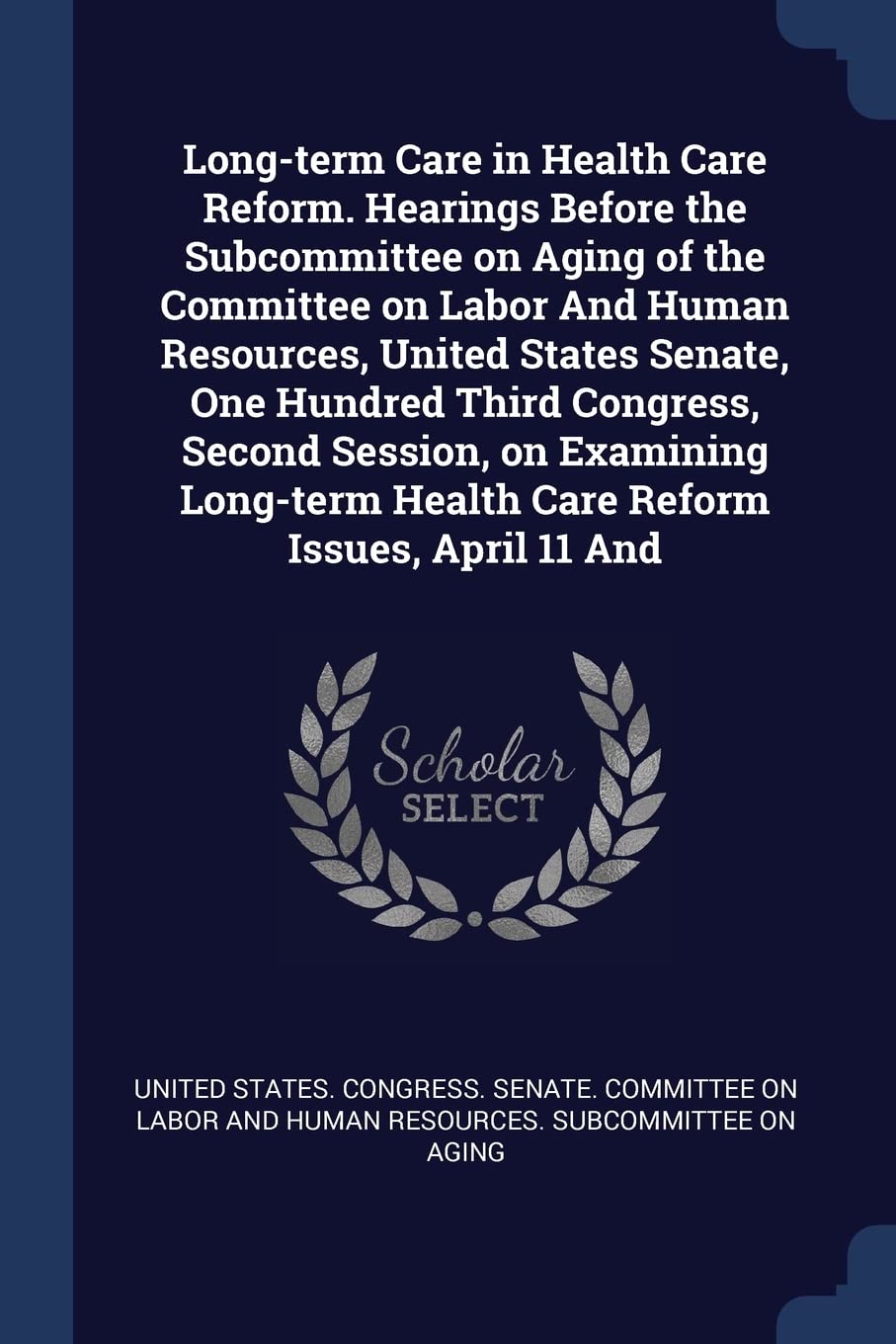 Long-term Care in Health Care Reform. Hearings Before the Subcommittee on Aging of the Committee on Labor And Human Resources, United States Senate, ... Health Care Reform Issues, April 11 And Politics & History
