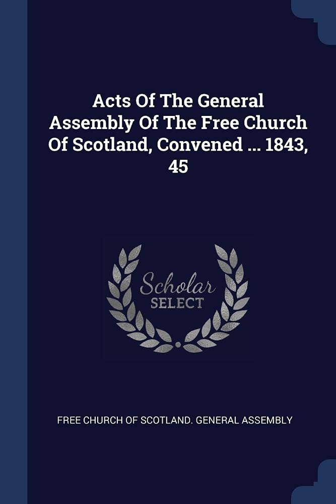 Acts Of The General Assembly Of The Free Church Of Scotland, Convened ... 1843, 45 Politics & History