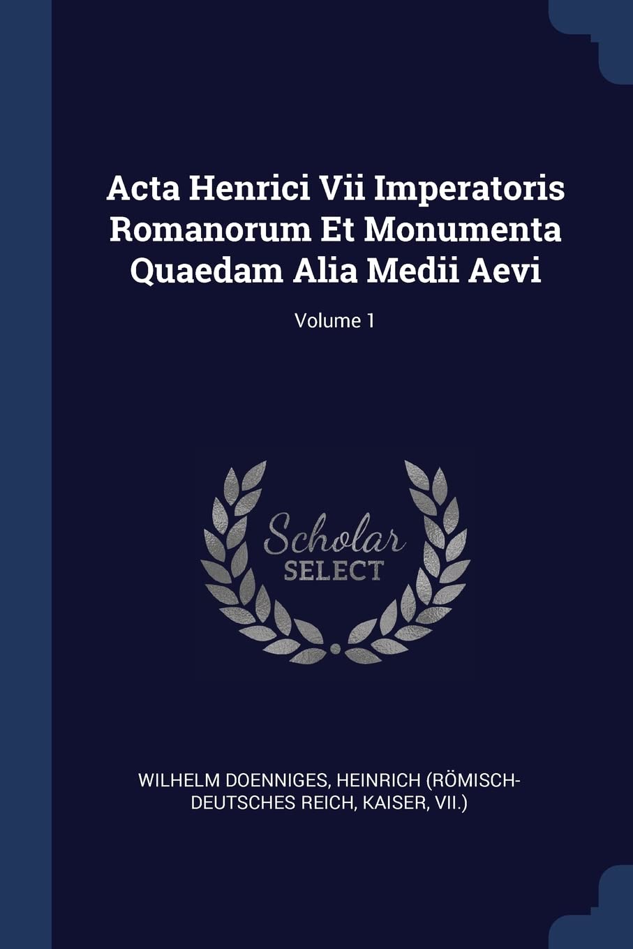 Acta Henrici Vii Imperatoris Romanorum Et Monumenta Quaedam Alia Medii Aevi; Volume 1 Politics & History