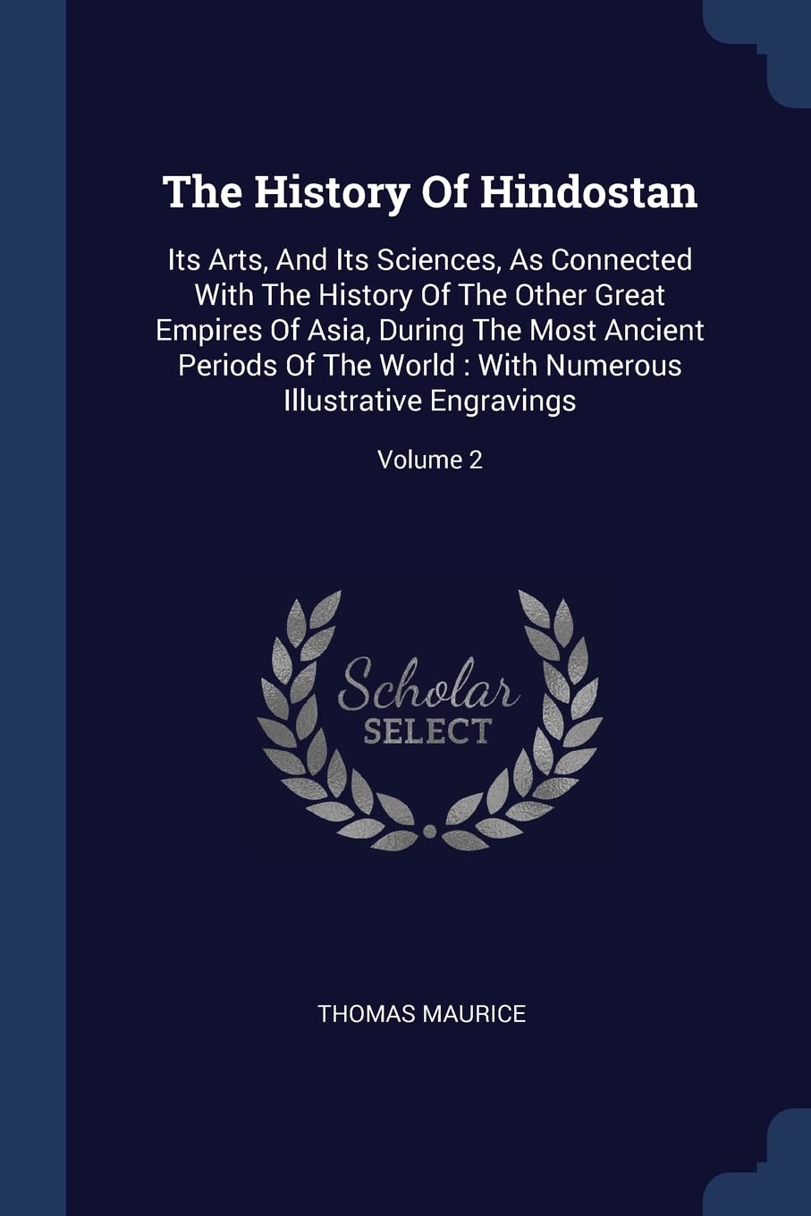 The History Of Hindostan: Its Arts, And Its Sciences, As Connected With The History Of The Other Great Empires Of Asia, During The Most Ancient ... Numerous Illustrative Engravings; Volume 2 Politics & History