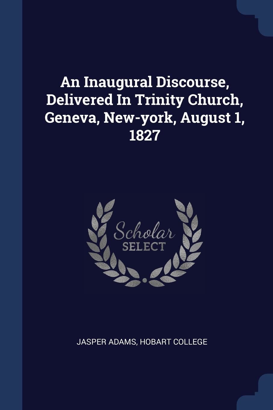 An Inaugural Discourse, Delivered In Trinity Church, Geneva, New-york, August 1, 1827 Politics & History