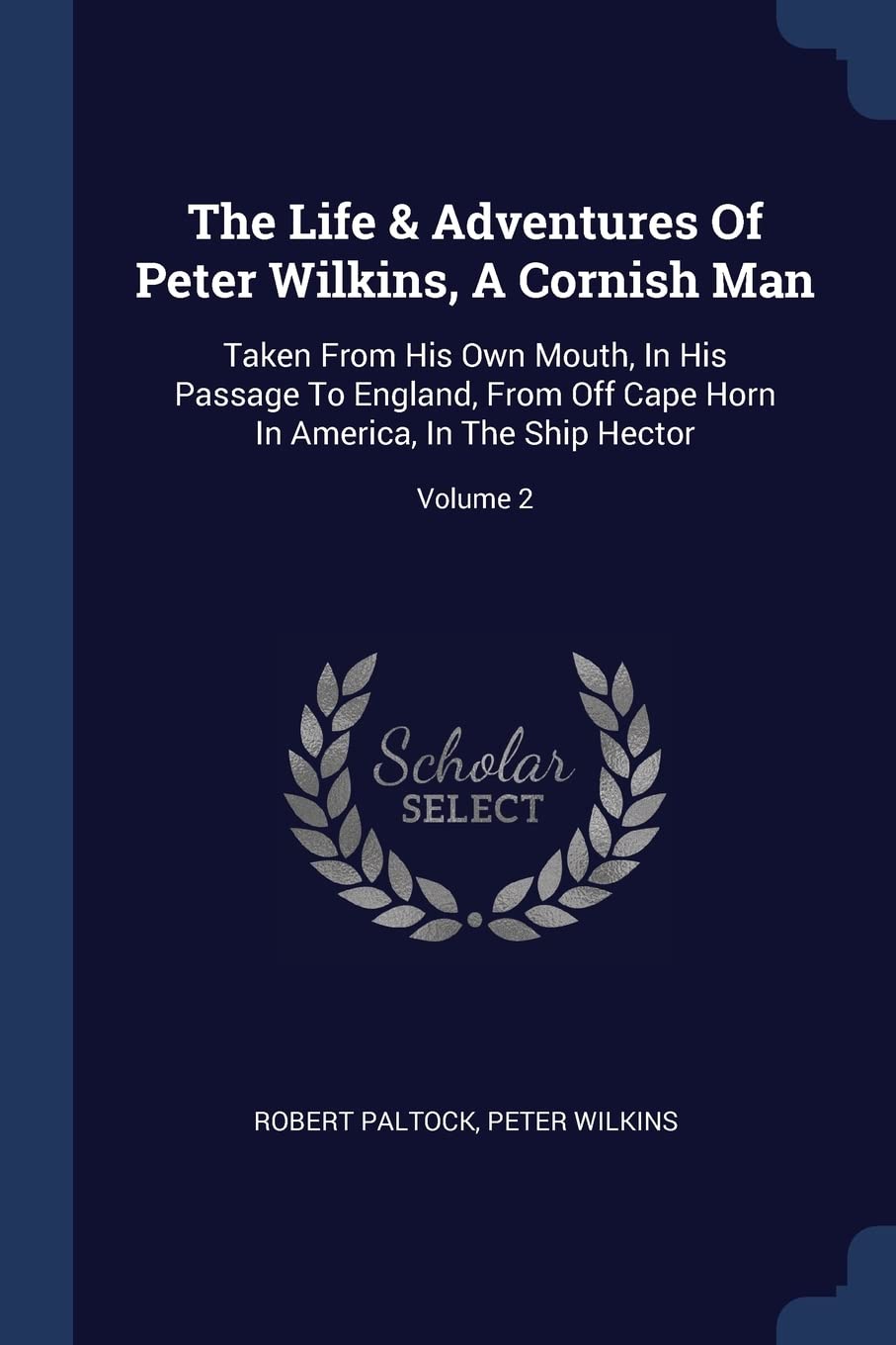 The Life & Adventures Of Peter Wilkins, A Cornish Man: Taken From His Own Mouth, In His Passage To England, From Off Cape Horn In America, In The Ship Hector; Volume 2 Politics & History