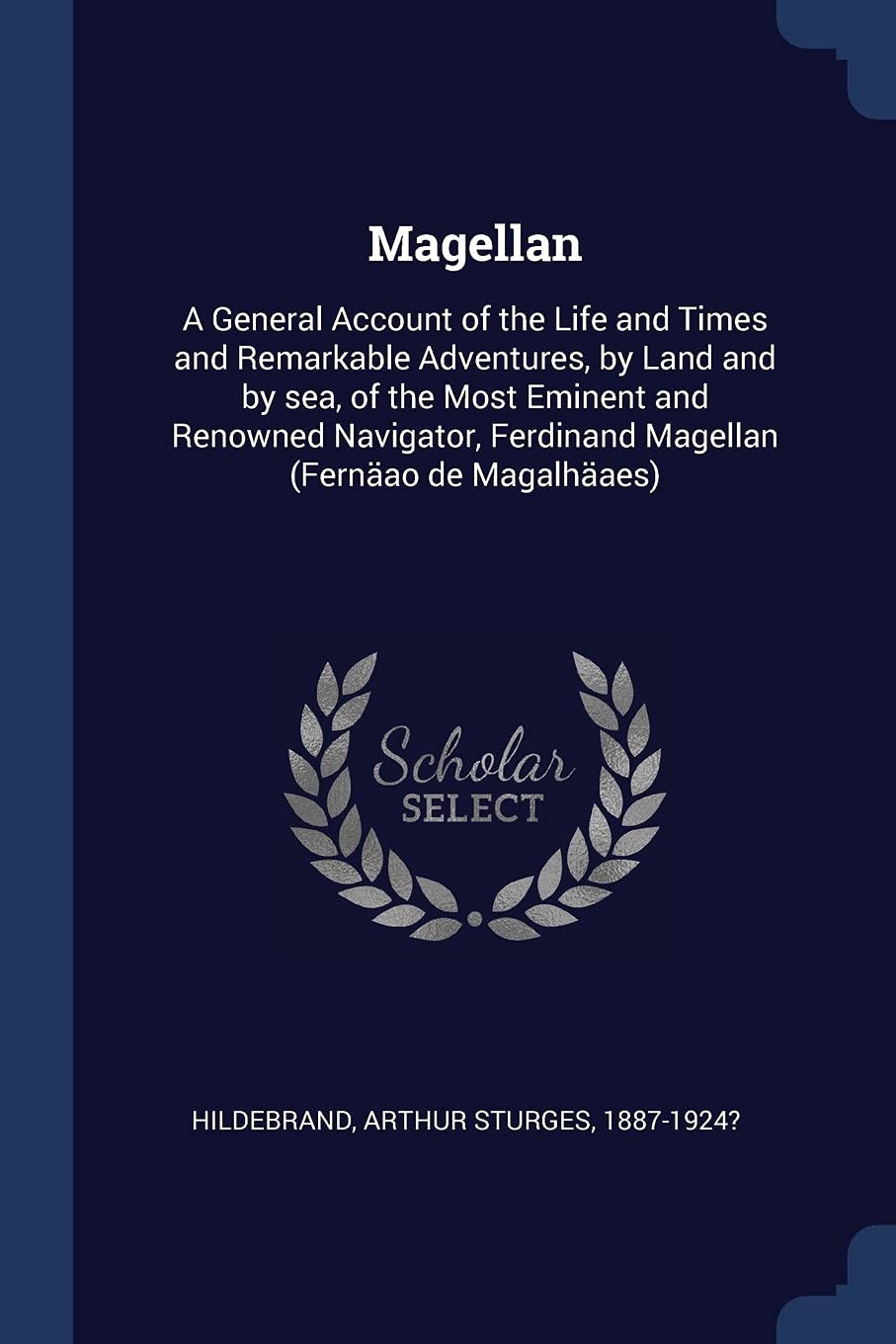 Magellan: A General Account of the Life and Times and Remarkable Adventures, by Land and by sea, of the Most Eminent and Renowned Navigator, Ferdinand Magellan (Fernäao de Magalhäaes) Politics & History