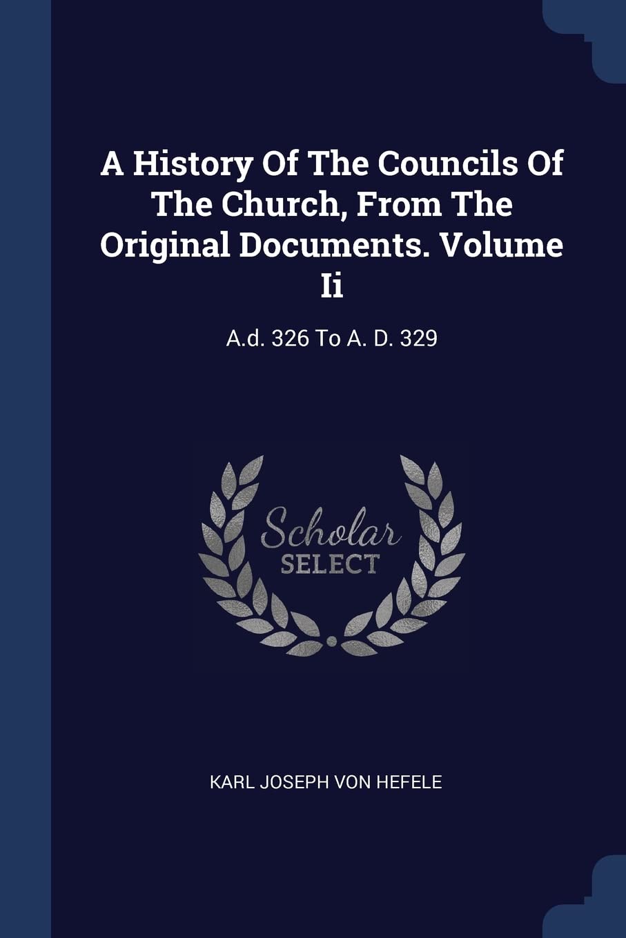A History Of The Councils Of The Church, From The Original Documents. Volume Ii: A.d. 326 To A. D. 329 Politics & History