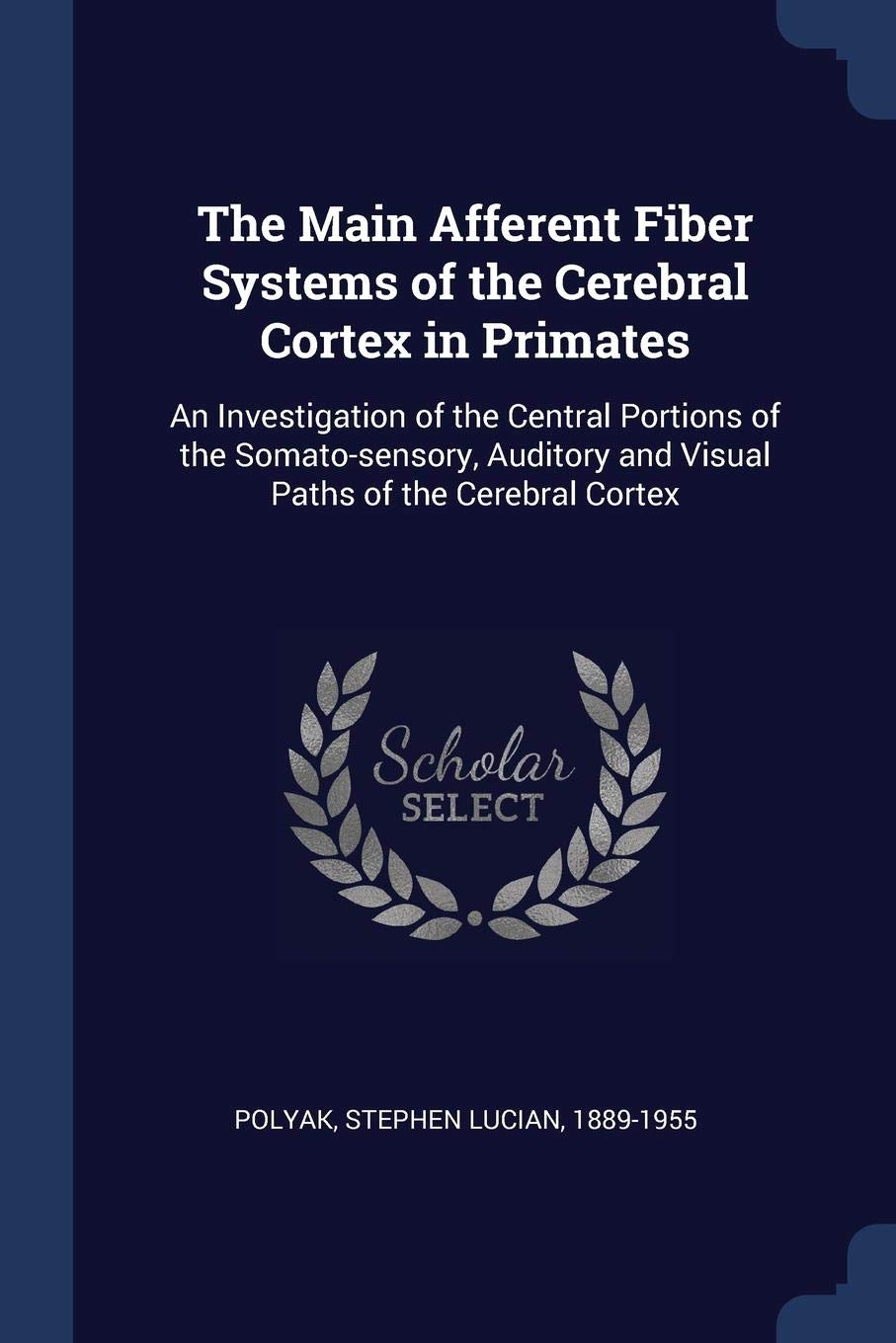 The Main Afferent Fiber Systems of the Cerebral Cortex in Primates: An Investigation of the Central Portions of the Somato-sensory, Auditory and Visual Paths of the Cerebral Cortex Politics & History